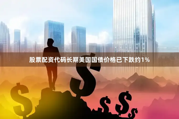 股票配资代码长期美国国债价格已下跌约1%