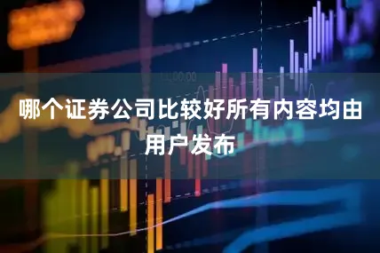 哪个证券公司比较好所有内容均由用户发布
