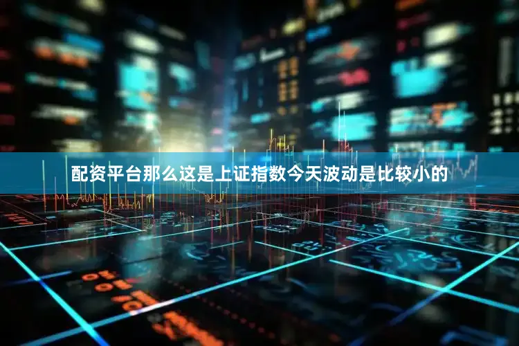 配资平台那么这是上证指数今天波动是比较小的