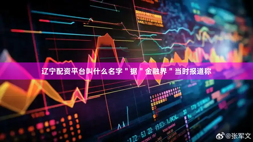 辽宁配资平台叫什么名字＂据＂金融界＂当时报道称