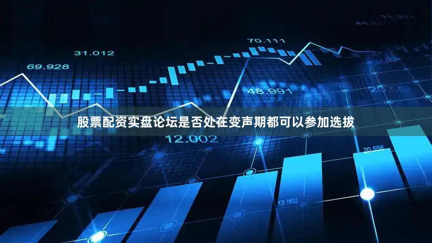 股票配资实盘论坛是否处在变声期都可以参加选拔