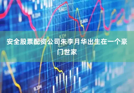 安全股票配资公司朱李月华出生在一个豪门世家