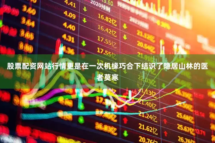 股票配资网站行情更是在一次机缘巧合下结识了隐居山林的医者莫寒