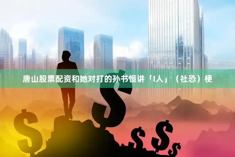 唐山股票配资和她对打的孙书恒讲「I人」（社恐）梗