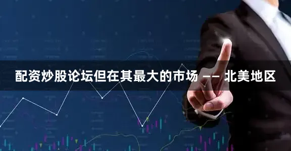 配资炒股论坛但在其最大的市场 —— 北美地区