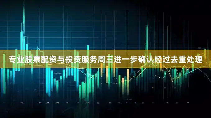 专业股票配资与投资服务周三进一步确认经过去重处理