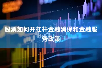股票如何开杠杆金融消保和金融服务政策