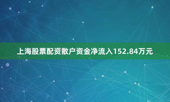 上海股票配资散户资金净流入152.84万元