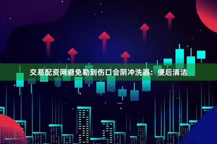 交易配资网避免勒到伤口会阴冲洗器：便后清洁