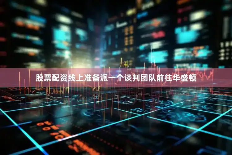股票配资线上准备派一个谈判团队前往华盛顿
