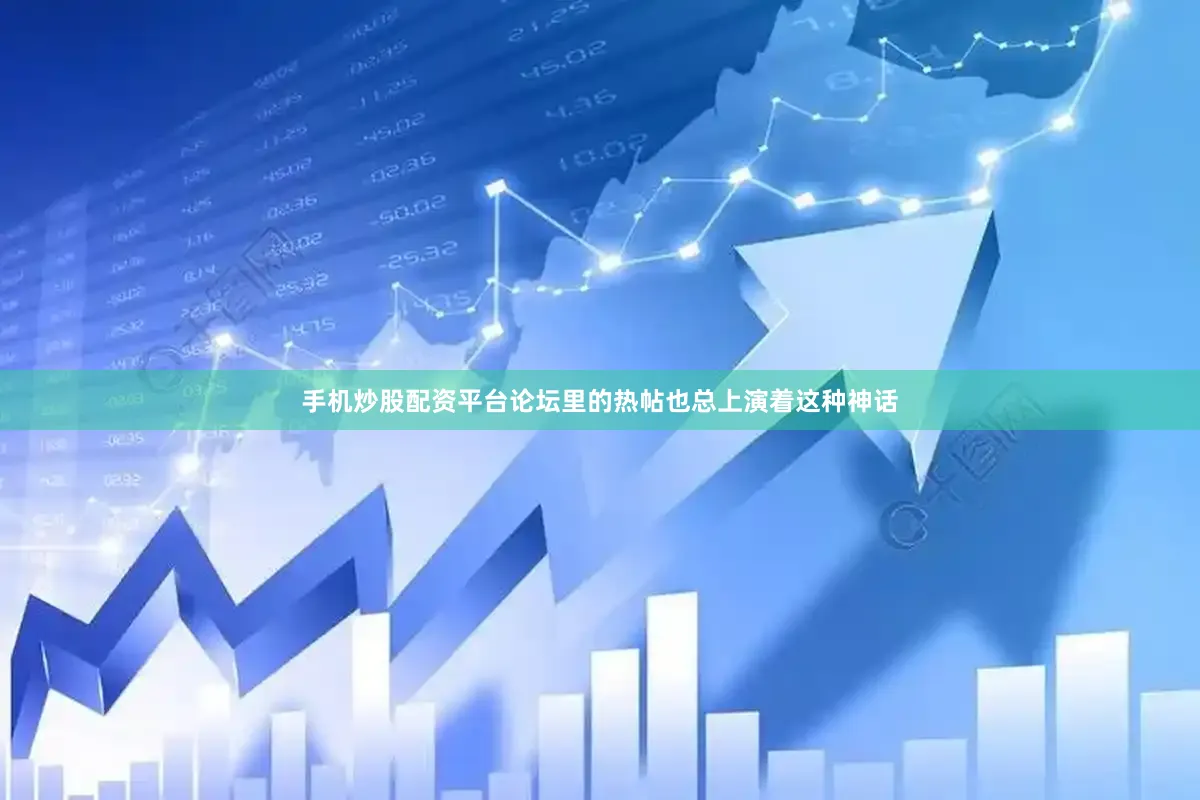 手机炒股配资平台论坛里的热帖也总上演着这种神话