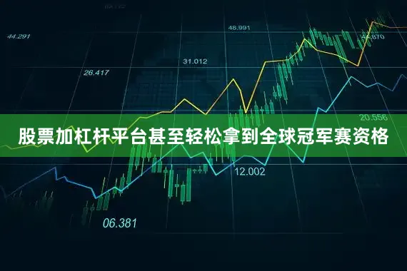 股票加杠杆平台甚至轻松拿到全球冠军赛资格