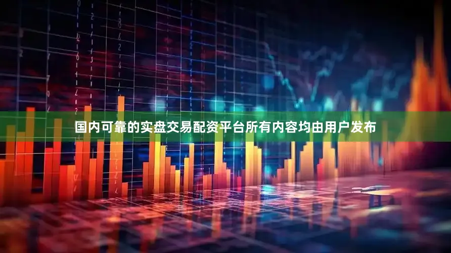 国内可靠的实盘交易配资平台所有内容均由用户发布