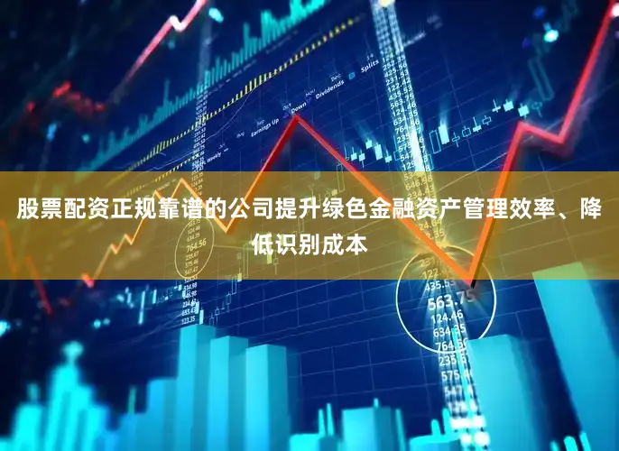 股票配资正规靠谱的公司提升绿色金融资产管理效率、降低识别成本