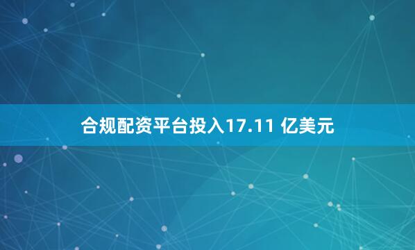 合规配资平台投入17.11 亿美元