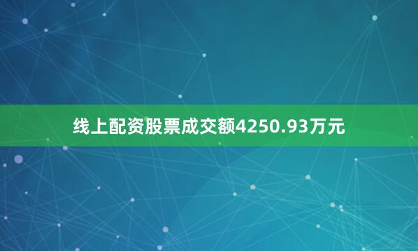 线上配资股票成交额4250.93万元