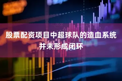 股票配资项目中超球队的造血系统并未形成闭环