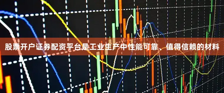 股票开户证券配资平台是工业生产中性能可靠、值得信赖的材料