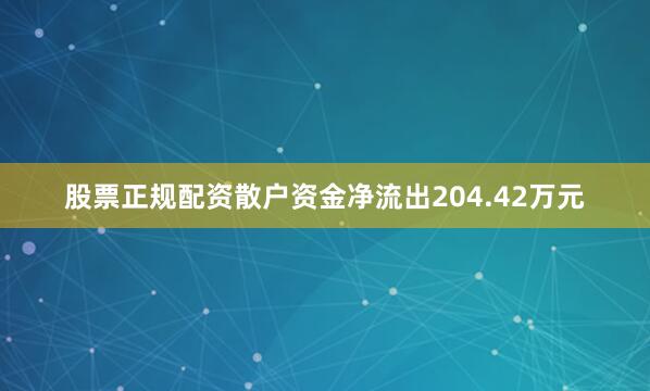 股票正规配资散户资金净流出204.42万元