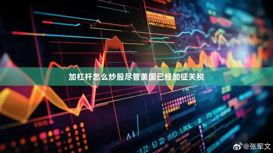 加杠杆怎么炒股尽管美国已经加征关税