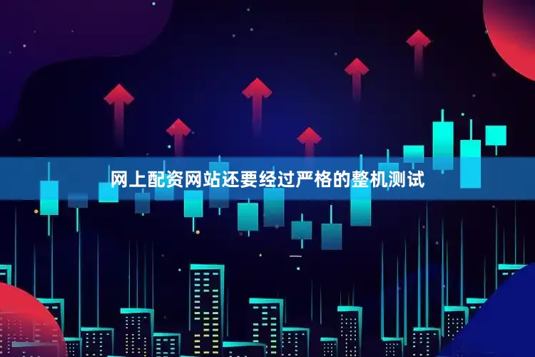 网上配资网站还要经过严格的整机测试