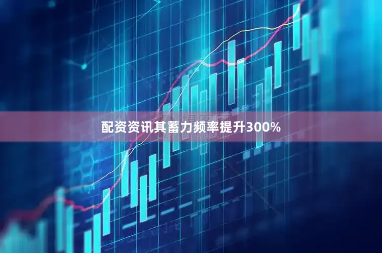 配资资讯其蓄力频率提升300%
