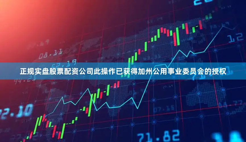 正规实盘股票配资公司此操作已获得加州公用事业委员会的授权