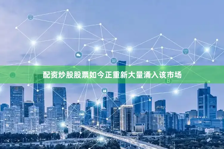 配资炒股股票如今正重新大量涌入该市场