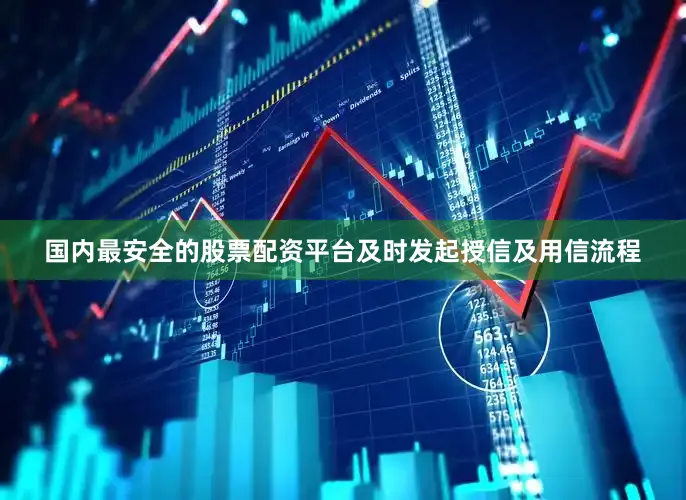 国内最安全的股票配资平台及时发起授信及用信流程