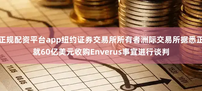 正规配资平台app纽约证券交易所所有者洲际交易所据悉正就60亿美元收购Enverus事宜进行谈判