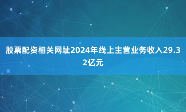 股票配资相关网址2024年线上主营业务收入29.32亿元
