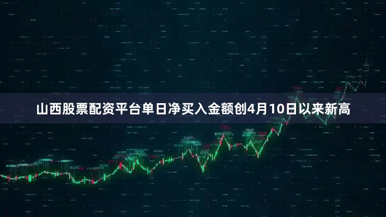 山西股票配资平台单日净买入金额创4月10日以来新高