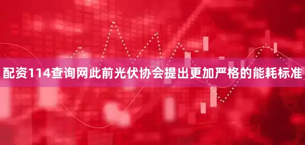 配资114查询网此前光伏协会提出更加严格的能耗标准
