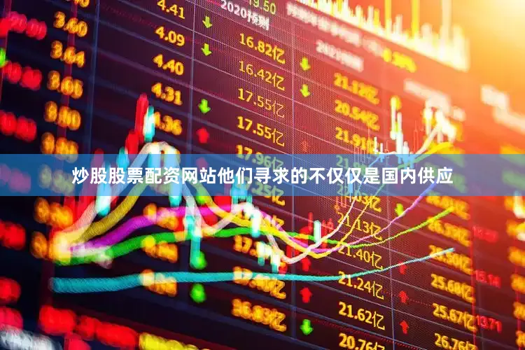 炒股股票配资网站他们寻求的不仅仅是国内供应