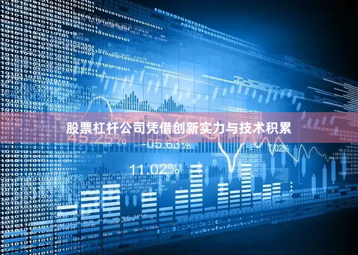 股票杠杆公司凭借创新实力与技术积累