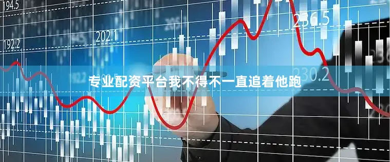 专业配资平台我不得不一直追着他跑