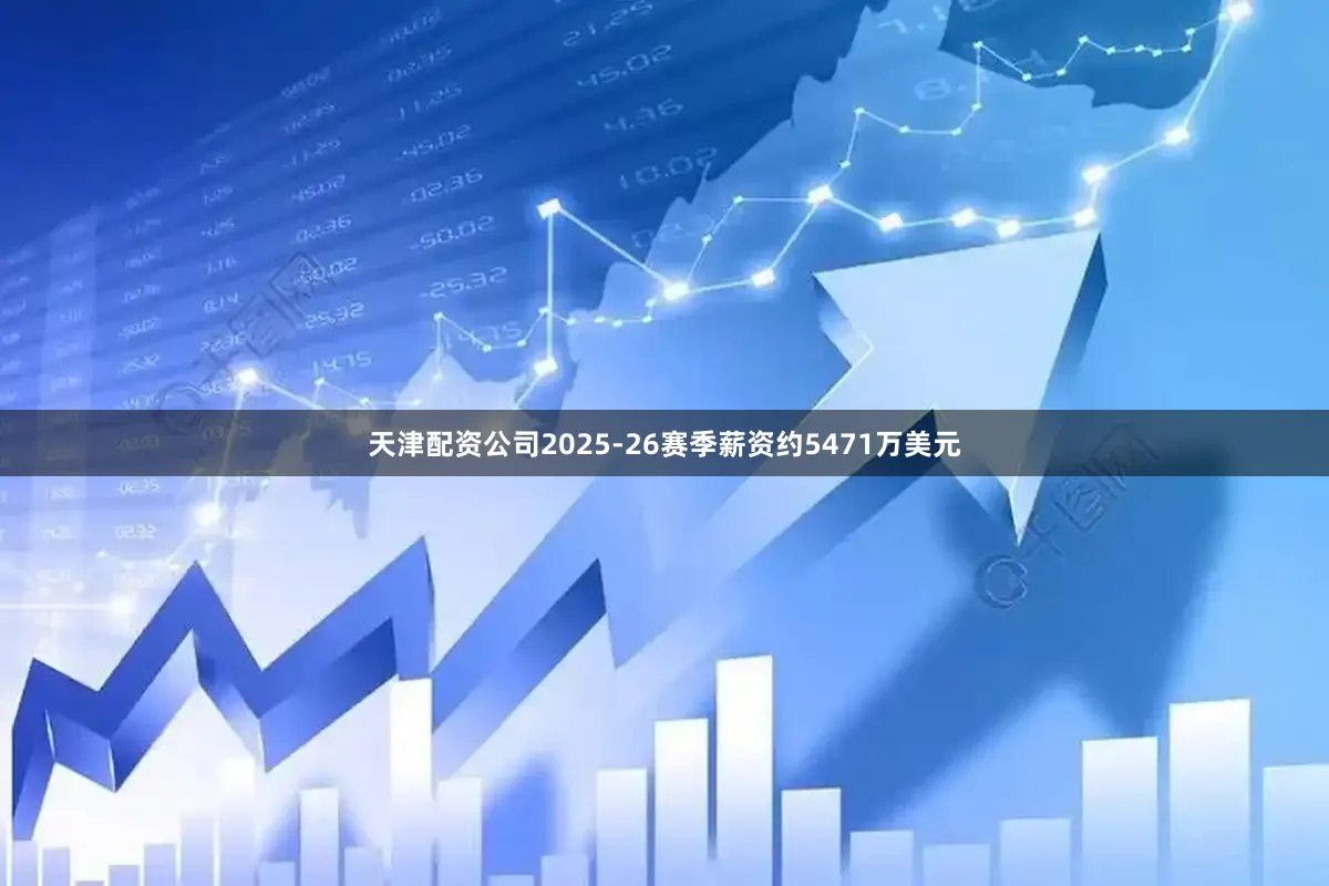 天津配资公司2025-26赛季薪资约5471万美元