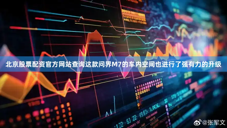 北京股票配资官方网站查询这款问界M7的车内空间也进行了强有力的升级