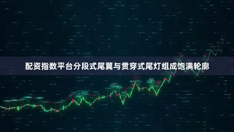 配资指数平台分段式尾翼与贯穿式尾灯组成饱满轮廓