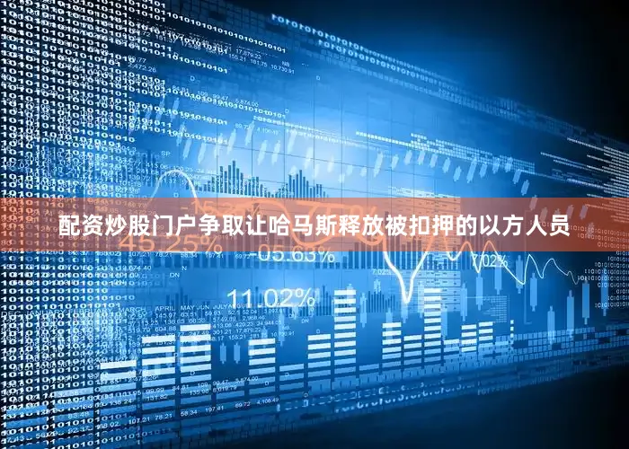 配资炒股门户争取让哈马斯释放被扣押的以方人员