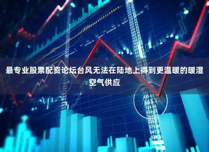最专业股票配资论坛台风无法在陆地上得到更温暖的暖湿空气供应