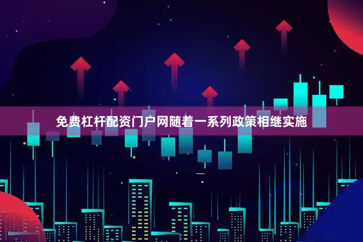 免费杠杆配资门户网随着一系列政策相继实施