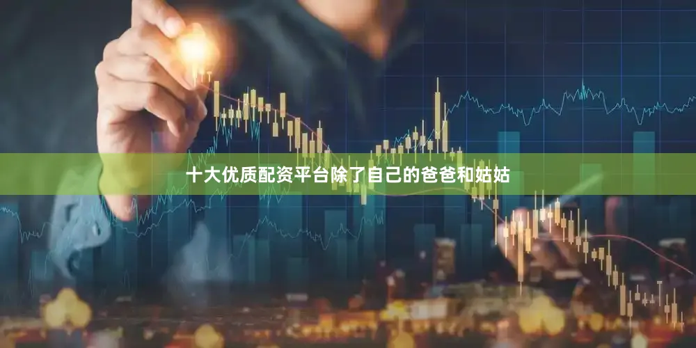 十大优质配资平台除了自己的爸爸和姑姑