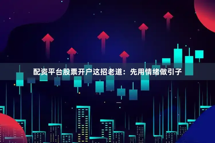 配资平台股票开户这招老道：先用情绪做引子