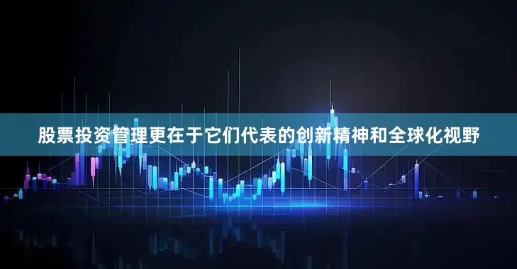 股票投资管理更在于它们代表的创新精神和全球化视野
