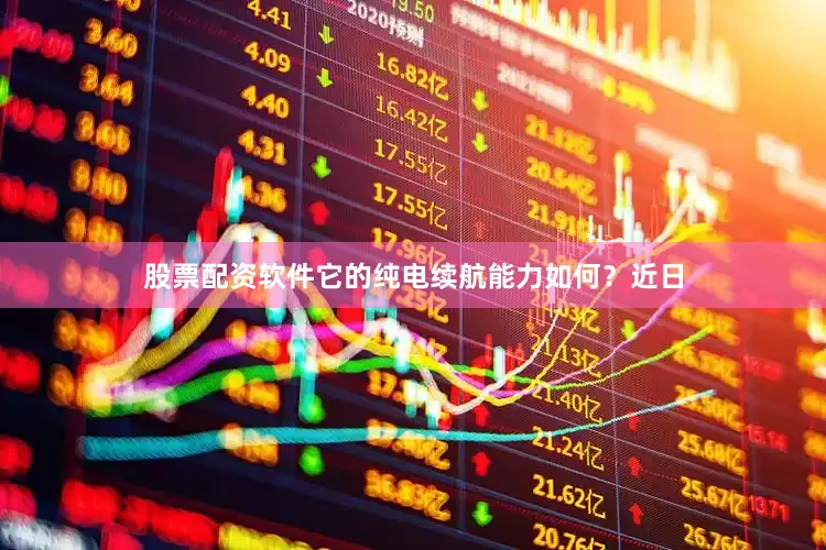 股票配资软件它的纯电续航能力如何？近日