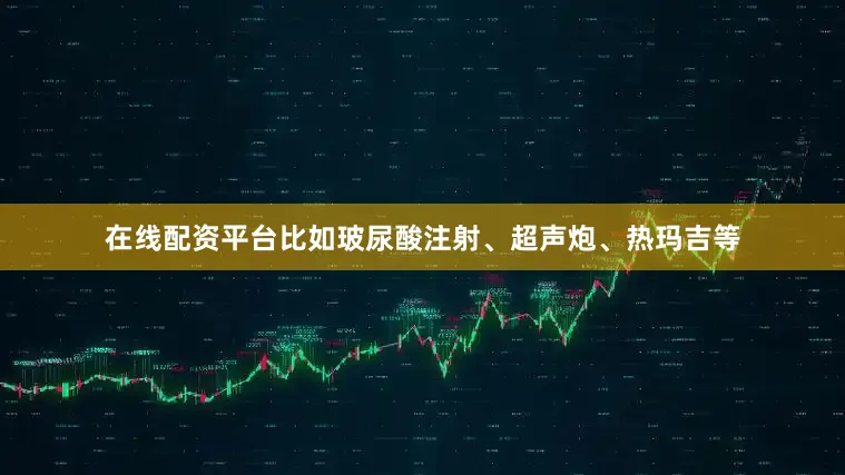 在线配资平台比如玻尿酸注射、超声炮、热玛吉等