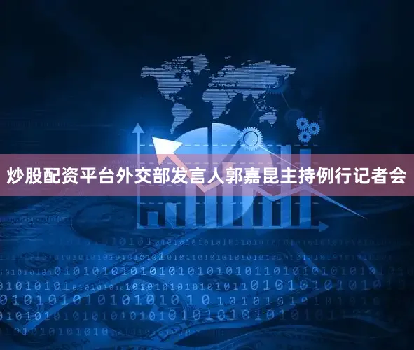 炒股配资平台外交部发言人郭嘉昆主持例行记者会