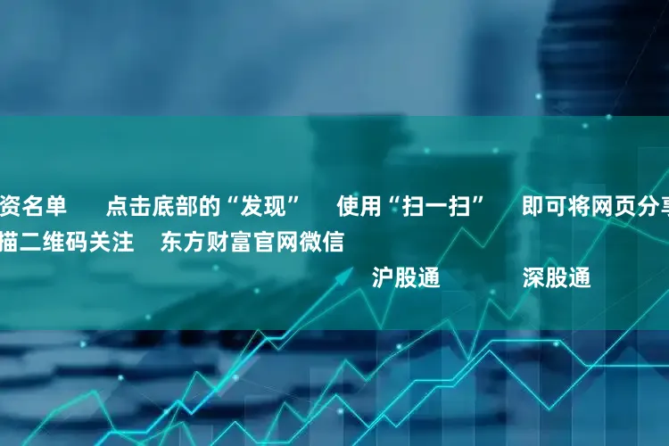 258家场外配资名单      点击底部的“发现”     使用“扫一扫”     即可将网页分享至朋友圈                            扫描二维码关注    东方财富官网微信                                                                        沪股通             深股通