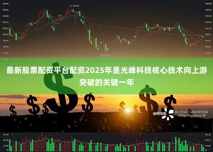 最新股票配资平台配资2025年是光峰科技核心技术向上游突破的关键一年